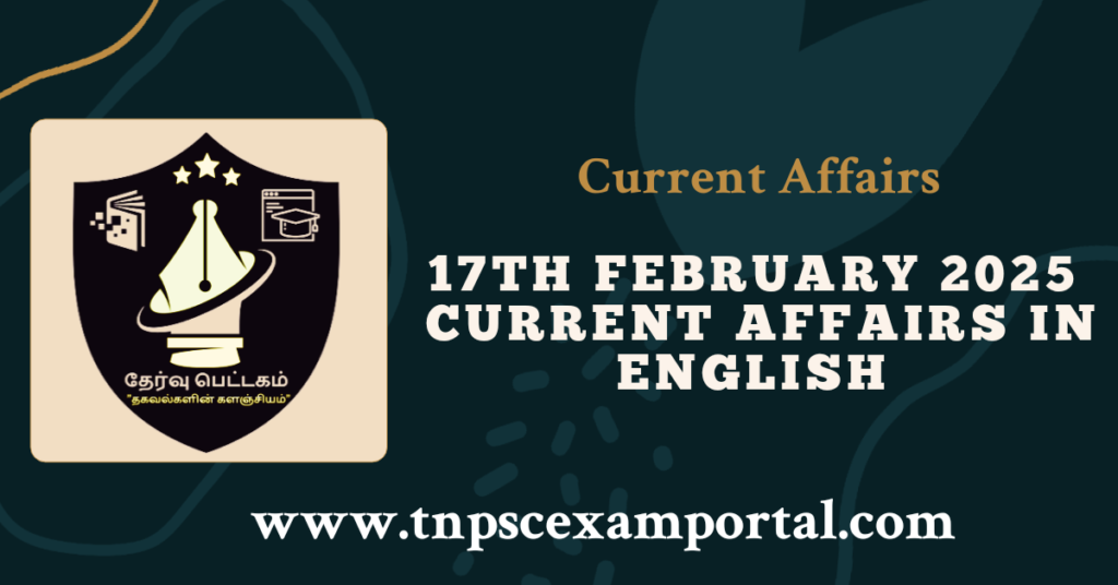 17th FEBRUARY 2025 CURRENT AFFAIRS TNPSC EXAM PORTAL IN TAMIL & ENGLISH PDF